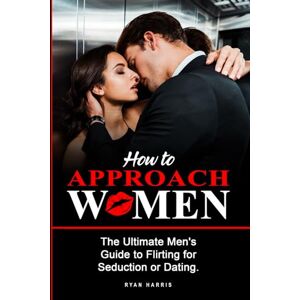 Harris, Ryan How To Approach Women: The Ultimate Men's Guide to Flirting for Seduction or Dating. Get really know how to Approach Women. Seductive psychology advices to get her attract and make her chase you Harris, Ryan How To Approach Women: The Ultimate Men's Guide to Flirting for Seduction or Dating. Get really know how to Approach Women. Seductive psychology advices to get her attract and make her chase you