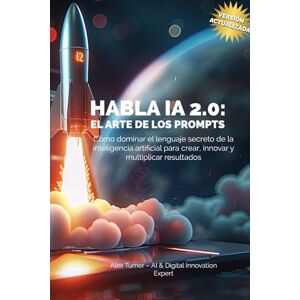 AI and Digital Innovation Expert, Alex Turner Habla IA 2.0: El arte de los prompts: Cómo dominar el lenguaje secreto de la inteligencia artificial para crear, innovar y multiplicar resultados AI and Digital Innovation Expert, Alex Turner Habla IA 2.0: El arte de los prompts: Cómo dominar el lenguaje secreto de la inteligencia artificial para crear, innovar y multiplicar resultados