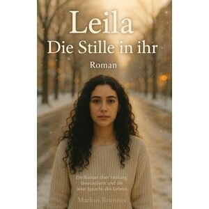 Brunner, Markus Christian Matthias Leila – Die Stille in ihr: Ein Roman über Heilung, Bewusstsein und die leise Sprache des Lebens (Geistige Heilung: Selbstheilung und spirituelle Heilarbeit) Brunner, Markus Christian Matthias Leila – Die Stille in ihr: Ein Roman über Heilung, Bewusstsein und die leise Sprache des Lebens (Geistige Heilung: Selbstheilung und spirituelle Heilarbeit)