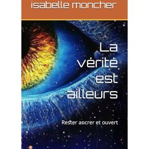 moncher, isabelle La vérité est ailleurs: Rester ancrer et ouvert moncher, isabelle La vérité est ailleurs: Rester ancrer et ouvert