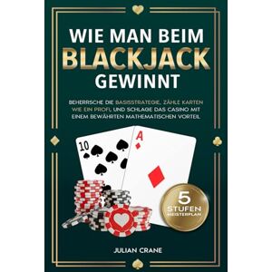 Crane, Julian Wie Man Beim Blackjack Gewinnt: Beherrsche die Basisstrategie, zähle Karten wie ein Profi und schlage das Casino mit einem bewährten mathematischen Vorteil Crane, Julian Wie Man Beim Blackjack Gewinnt: Beherrsche die Basisstrategie, zähle Karten wie ein Profi und schlage das Casino mit einem bewährten mathematischen Vorteil