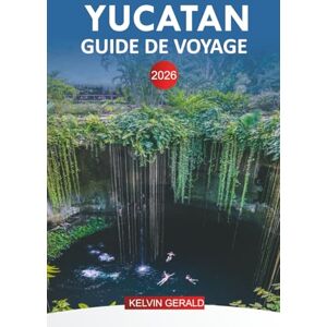 GERALD, KELVIN YUCATAN GUIDE DE VOYAGE 2026: Découvrez les plages de la Riviera Maya, les cénotes et Isla Mujeres pour vos vacances au Mexique GERALD, KELVIN YUCATAN GUIDE DE VOYAGE 2026: Découvrez les plages de la Riviera Maya, les cénotes et Isla Mujeres pour vos vacances au Mexique