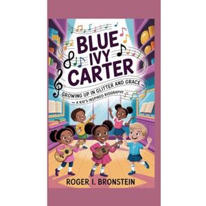I. Bronstein, Roger BLUE IVY CARTER: Growing Up in Glitter and Grace — A Kid's Inspired Biography I. Bronstein, Roger BLUE IVY CARTER: Growing Up in Glitter and Grace — A Kid's Inspired Biography