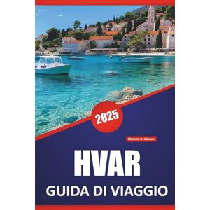 Gibson HVAR GUIDA DI VIAGGIO 2025: Le migliori attrazioni, le cose da fare, i consigli locali, le idee di itinerario, le spiagge e le mappe per esplorare l'isola della Croazia Gibson HVAR GUIDA DI VIAGGIO 2025: Le migliori attrazioni, le cose da fare, i consigli locali, le idee di itinerario, le spiagge e le mappe per esplorare l'isola della Croazia