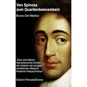 Del Medico, Bruno Von Spinoza zum Quantenbewusstsein: „Deus sive Natura.“ Spinozianisches Denken als Vorläufer der heutigen einheitlichen Weltsicht. Moderner ... Bruno Del Medico in deutscher Sprache. (TED)) Del Medico, Bruno Von Spinoza zum Quantenbewusstsein: „Deus sive Natura.“ Spinozianisches Denken als Vorläufer der heutigen einheitlichen Weltsicht. Moderner ... Bruno Del Medico in deutscher Sprache. (TED))