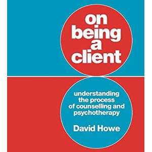 Howe, David On Being A Client: Understanding The Process Of Counselling And Psychotherapy Howe, David On Being A Client: Understanding The Process Of Counselling And Psychotherapy