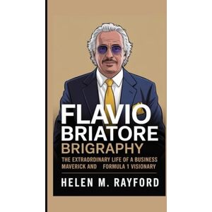 M. Rayford, Helen Flavio Briatore biography: The Extraordinary Life of a Business Maverick and Formula 1 Visionary M. Rayford, Helen Flavio Briatore biography: The Extraordinary Life of a Business Maverick and Formula 1 Visionary