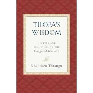 Khenchen Thrangu Tilopa's Wisdom: His Life and Teachings on the Ganges Mahamudra Khenchen Thrangu Tilopa's Wisdom: His Life and Teachings on the Ganges Mahamudra