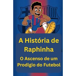 Albert, Alfred A História de Raphinha: O Ascenso de um Prodigio do Futebol Albert, Alfred A História de Raphinha: O Ascenso de um Prodigio do Futebol