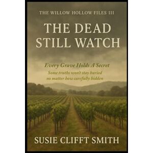 Smith, Susie Clifft The Dead Still Watch: Every Grave Holds a Secret: Some truths won't stay buried no matter how carefully their hidden. (The Willow Hollow Files) Smith, Susie Clifft The Dead Still Watch: Every Grave Holds a Secret: Some truths won't stay buried no matter how carefully their hidden. (The Willow Hollow Files)