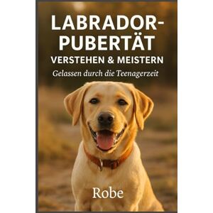 Robe Labrador in der Pubertät sicher führen: Ruhiges Junghundetraining gegen Leinenziehen, Aufdrehen und Frust, mit klarer Struktur für Rückruf, Begegnungen und Familienalltag Robe Labrador in der Pubertät sicher führen: Ruhiges Junghundetraining gegen Leinenziehen, Aufdrehen und Frust, mit klarer Struktur für Rückruf, Begegnungen und Familienalltag