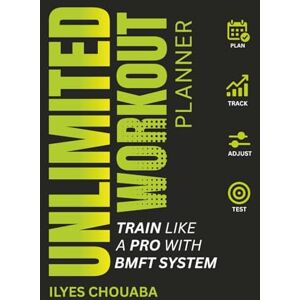 chouaba, ilyes Unlimited Workout Planner: Train like a pro with BMFT System: A Revolutionary System to Replace Random Workouts with Structure, Science, and Strength That Lasts chouaba, ilyes Unlimited Workout Planner: Train like a pro with BMFT System: A Revolutionary System to Replace Random Workouts with Structure, Science, and Strength That Lasts