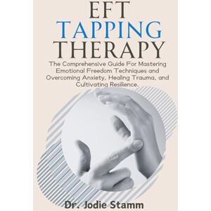 Stamm, Dr. Jodie EFT Tapping Therapy: The Comprehensive Guide For Mastering Emotional Freedom Techniques and Overcoming Anxiety, Healing Trauma, and Cultivating Resilience. Stamm, Dr. Jodie EFT Tapping Therapy: The Comprehensive Guide For Mastering Emotional Freedom Techniques and Overcoming Anxiety, Healing Trauma, and Cultivating Resilience.