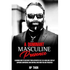 Thor A Dominant Masculine Presence: Learning How To Cultivate Your Authentic Self As A Man And Display Supreme Confidence And Control Over How You Are Perceived Thor A Dominant Masculine Presence: Learning How To Cultivate Your Authentic Self As A Man And Display Supreme Confidence And Control Over How You Are Perceived