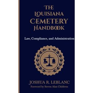 LeBlanc, Joshua R. The Louisiana Cemetery Handbook: Law, Compliance, and Administration (Louisiana Cemetery Authority Series) LeBlanc, Joshua R. The Louisiana Cemetery Handbook: Law, Compliance, and Administration (Louisiana Cemetery Authority Series)