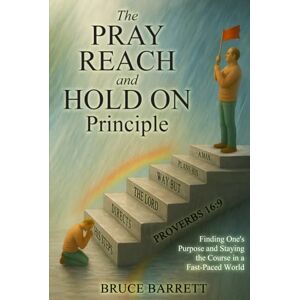 Barrett, Bruce The Pray Reach and Hold On Principle: Finding One’s Purpose and Staying the Course In a Fast-Paced World Barrett, Bruce The Pray Reach and Hold On Principle: Finding One’s Purpose and Staying the Course In a Fast-Paced World