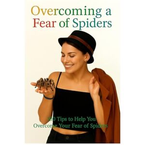 Piper, Alan Overcoming A Fear Of Spiders: 100 Tips To Help You Overcome Your Fear Of Spiders (Overcoming Fear and Phobia, Self Help Tips and Advice) Piper, Alan Overcoming A Fear Of Spiders: 100 Tips To Help You Overcome Your Fear Of Spiders (Overcoming Fear and Phobia, Self Help Tips and Advice)
