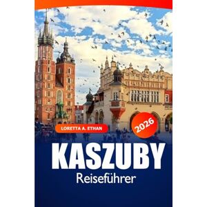 Ethan, Loretta A. Kaszuby Reiseführer 2026: Entdecken Sie versteckte Schätze, die lokale Kultur, Abenteuerorte und wichtige Tipps in Polen Ethan, Loretta A. Kaszuby Reiseführer 2026: Entdecken Sie versteckte Schätze, die lokale Kultur, Abenteuerorte und wichtige Tipps in Polen