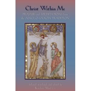 Christ Within Me: Prayers and Meditations from the Anglo-Saxon Tradition: 213 (Cistercian Studies Series) Christ Within Me: Prayers and Meditations from the Anglo-Saxon Tradition: 213 (Cistercian Studies Series)