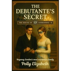 Elizabeth, Polly The House of Ashbourne Book 2: The Debutante’s Secret Elizabeth, Polly The House of Ashbourne Book 2: The Debutante’s Secret