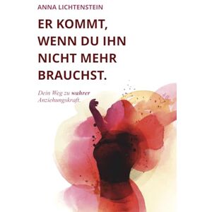 Lichtenstein, Anna Er kommt, wenn du ihn nicht mehr brauchst: Dein Weg zu wahrer Anziehungskraft Lichtenstein, Anna Er kommt, wenn du ihn nicht mehr brauchst: Dein Weg zu wahrer Anziehungskraft