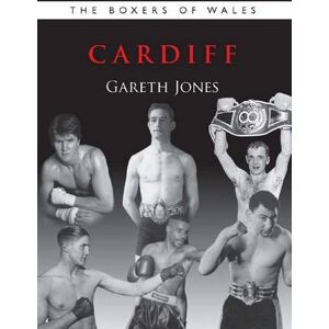 Gareth Jones The Boxers of Wales: Cardiff: Vol. 1 Gareth Jones The Boxers of Wales: Cardiff: Vol. 1