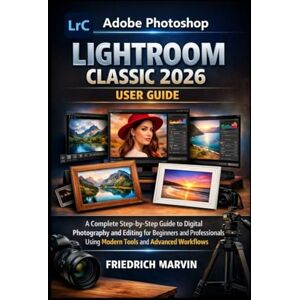 Marvin, Friedrich Adobe Photoshop Lightroom Classic 2026 User Guide: A Complete Step-by-Step Guide to Digital Photography and Editing for Beginners and Professionals Using Modern Tools and Advanced Workflows Marvin, Friedrich Adobe Photoshop Lightroom Classic 2026 User Guide: A Complete Step-by-Step Guide to Digital Photography and Editing for Beginners and Professionals Using Modern Tools and Advanced Workflows