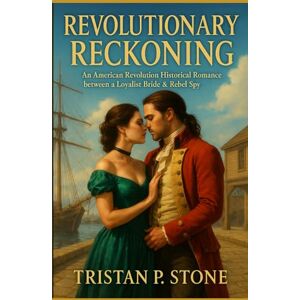 Stone, Tristan P Revolutionary Reckoning: An American Revolution Historical Romance between a Loyalist Bride & Rebel Spy Stone, Tristan P Revolutionary Reckoning: An American Revolution Historical Romance between a Loyalist Bride & Rebel Spy