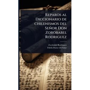 Rodrã-Guez, Zorobabel Reparos al Diccionario de chilenismos del Señor Don Zorobabel Rodriguez Rodrã-Guez, Zorobabel Reparos al Diccionario de chilenismos del Señor Don Zorobabel Rodriguez