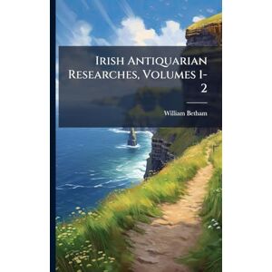 Betham, William Irish Antiquarian Researches, Volumes 1-2 Betham, William Irish Antiquarian Researches, Volumes 1-2