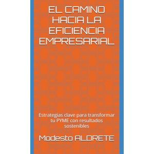 ALDRETE MA, Ing Modesto EL CAMINO HACIA LA EFICIENCIA EMPRESARIAL: Estrategias clave para transformar tu PYME con resultados sostenibles ALDRETE MA, Ing Modesto EL CAMINO HACIA LA EFICIENCIA EMPRESARIAL: Estrategias clave para transformar tu PYME con resultados sostenibles
