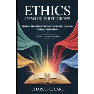 CARL, CHARLES C. ETHICS IN WORLD RELIGIONS: MORAL TEACHINGS FROM THE BIBLE, QUR’AN, TORAH, AND VEDAS (Moral codes compared) CARL, CHARLES C. ETHICS IN WORLD RELIGIONS: MORAL TEACHINGS FROM THE BIBLE, QUR’AN, TORAH, AND VEDAS (Moral codes compared)