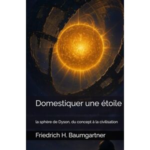 Baumgartner, Friedrich H. Domestiquer une étoile: la sphère de Dyson, du concept à la civilisation Baumgartner, Friedrich H. Domestiquer une étoile: la sphère de Dyson, du concept à la civilisation