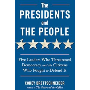 Brettschneider, Corey The Presidents and the People: Five Leaders Who Threatened Democracy and the Citizens Who Fought to Defend It Brettschneider, Corey The Presidents and the People: Five Leaders Who Threatened Democracy and the Citizens Who Fought to Defend It
