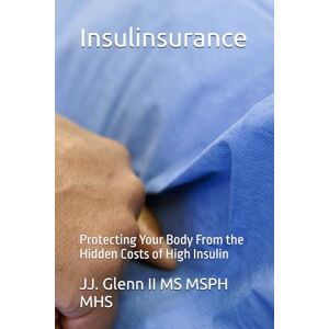 Glenn II MS MSPH MHS, JJ. Insulinsurance: Protecting Your Body From the Hidden Costs of High Insulin Glenn II MS MSPH MHS, JJ. Insulinsurance: Protecting Your Body From the Hidden Costs of High Insulin