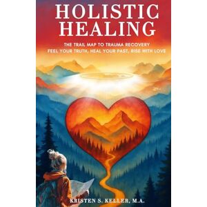 Keller, Kristen Holistic Healing: The Trail Map to Trauma Recovery Keller, Kristen Holistic Healing: The Trail Map to Trauma Recovery