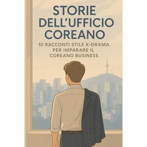 Woo Baek, Seon Storie dell'Ufficio Coreano: 10 Racconti Stile K-Drama per Imparare il Coreano Business Vocabolario e Cultura Aziendale per Italiani Livello Intermedio con Audio Woo Baek, Seon Storie dell'Ufficio Coreano: 10 Racconti Stile K-Drama per Imparare il Coreano Business Vocabolario e Cultura Aziendale per Italiani Livello Intermedio con Audio