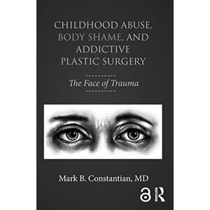 Constantian, Mark B. Childhood Abuse, Body Shame, and Addictive Plastic Surgery: The Face of Trauma Constantian, Mark B. Childhood Abuse, Body Shame, and Addictive Plastic Surgery: The Face of Trauma