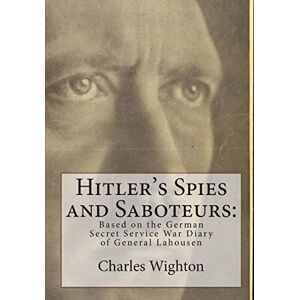 Wighton, Charles Hitler's Spies and Saboteurs:: Based on the German Secret Service War Diary of General Lahousen Wighton, Charles Hitler's Spies and Saboteurs:: Based on the German Secret Service War Diary of General Lahousen