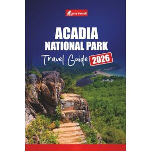 Ferrell, Larry Acadia National Park TRAVEL GUIDE 2026: Plan Your Trip with Hikes, Scenic Drives, Wildlife Viewing, and Tips for Bar Harbor and Mount Desert Island Ferrell, Larry Acadia National Park TRAVEL GUIDE 2026: Plan Your Trip with Hikes, Scenic Drives, Wildlife Viewing, and Tips for Bar Harbor and Mount Desert Island