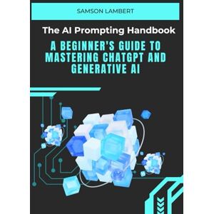 Samson The AI Prompting Handbook: A Beginner's Guide to Mastering ChatGPT and Generative AI Samson The AI Prompting Handbook: A Beginner's Guide to Mastering ChatGPT and Generative AI
