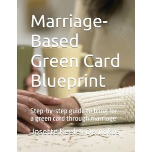 Keeley Domokos, Josette Marriage-Based Green Card Blueprint: Step-by-step guide to filing for a green card through marriage Keeley Domokos, Josette Marriage-Based Green Card Blueprint: Step-by-step guide to filing for a green card through marriage
