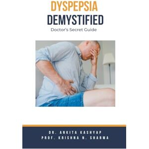 Kashyap, Dr Ankita Dyspepsia Demystified: Doctor's Secret Guide Kashyap, Dr Ankita Dyspepsia Demystified: Doctor's Secret Guide