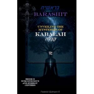 Guttmann, Frederick BARASHIT Unveiling the Mysteries of Kabbalah Book I: Subconsciousness and Energy Centers: 1 Guttmann, Frederick BARASHIT Unveiling the Mysteries of Kabbalah Book I: Subconsciousness and Energy Centers: 1