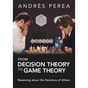 Perea, Andrés From Decision Theory to Game Theory: Reasoning about the Decisions of Others Perea, Andrés From Decision Theory to Game Theory: Reasoning about the Decisions of Others