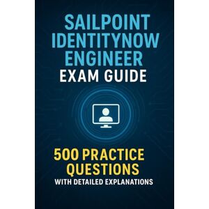 Cano, Christopher SailPoint IdentityNow Engineer Exam Guide: 500 Practice Questions with Detailed Explanations Cano, Christopher SailPoint IdentityNow Engineer Exam Guide: 500 Practice Questions with Detailed Explanations