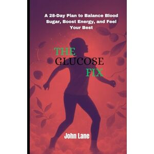 LANE, mr JOHN The Glucose Fix: A 28-Day Plan to Balance Blood Sugar, Boost Energy, and Feel Your Best LANE, mr JOHN The Glucose Fix: A 28-Day Plan to Balance Blood Sugar, Boost Energy, and Feel Your Best