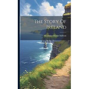 Sullivan, Alexander Martin The Story Of Ireland Sullivan, Alexander Martin The Story Of Ireland