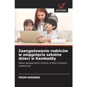Kimseng, Prom Zaangażowanie rodziców w osiągnięcia szkolne dzieci w Kambodży: Wp¿yw zaanga¿owania rodziców na dzieci w edukacji podstawowej Kimseng, Prom Zaangażowanie rodziców w osiągnięcia szkolne dzieci w Kambodży: Wp¿yw zaanga¿owania rodziców na dzieci w edukacji podstawowej