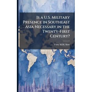 Siow, Terry M M Is a U.S. Military Presence in Southeast Asia Necessary in the Twenty-First Century? Siow, Terry M M Is a U.S. Military Presence in Southeast Asia Necessary in the Twenty-First Century?